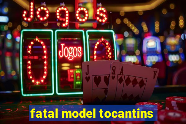 fatal model tocantins